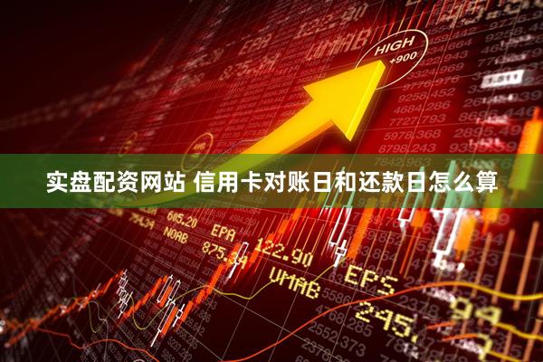 实盘配资网站 信用卡对账日和还款日怎么算