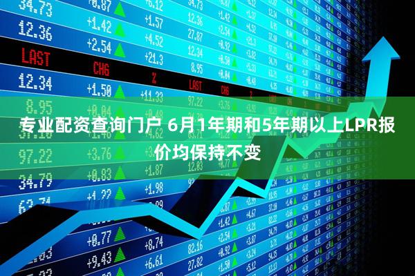 专业配资查询门户 6月1年期和5年期以上LPR报价均保持不变