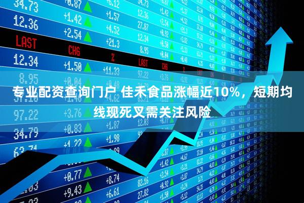 专业配资查询门户 佳禾食品涨幅近10%，短期均线现死叉需关注风险