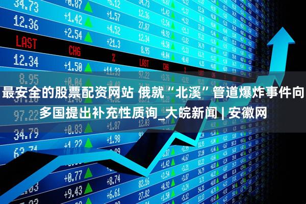 最安全的股票配资网站 俄就“北溪”管道爆炸事件向多国提出补充性质询_大皖新闻 | 安徽网