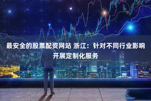 最安全的股票配资网站 浙江：针对不同行业影响开展定制化服务