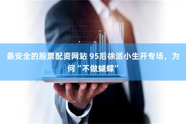 最安全的股票配资网站 95后徐派小生开专场，为何“不做蝴蝶”