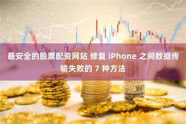 最安全的股票配资网站 修复 iPhone 之间数据传输失败的 7 种方法