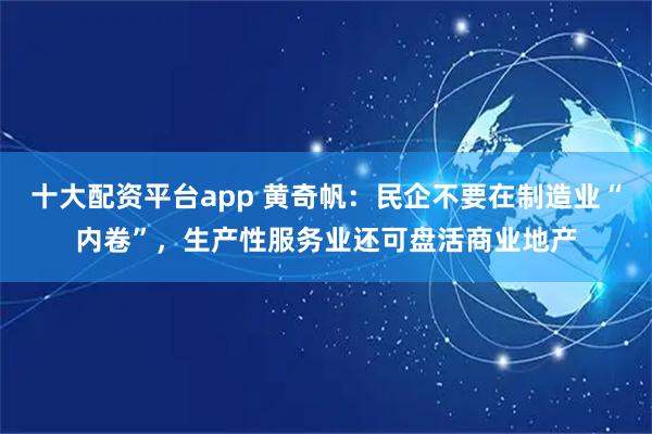 十大配资平台app 黄奇帆:民企不要在制造业“内卷”,生产性服务业还可盘活商业地产