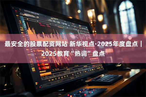 最安全的股票配资网站 新华视点·2025年度盘点｜2025教育“热词”盘点