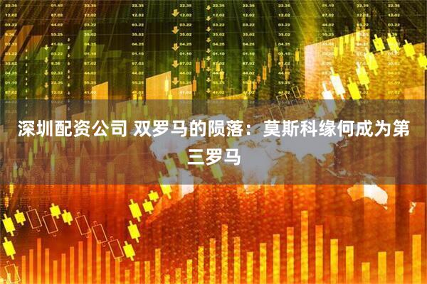 深圳配资公司 双罗马的陨落：莫斯科缘何成为第三罗马