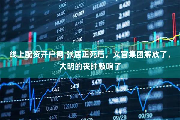 线上配资开户网 张居正死后，文官集团解放了，大明的丧钟敲响了